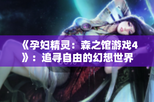 《孕婦精靈：森之館游戲4》：追尋自由的幻想世界