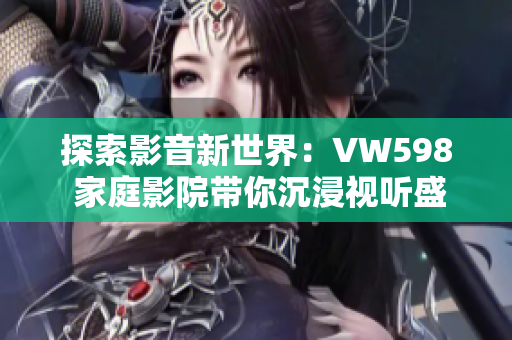 探索影音新世界：VW598 家庭影院帶你沉浸視聽盛宴