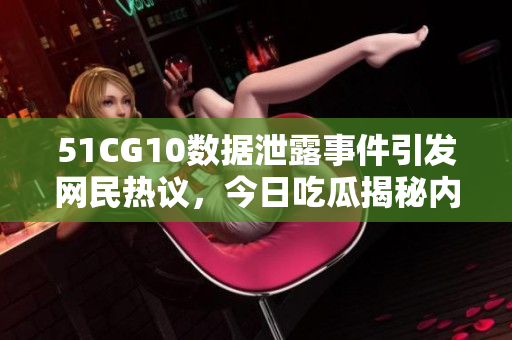 51CG10數(shù)據(jù)泄露事件引發(fā)網(wǎng)民熱議，今日吃瓜揭秘內(nèi)幕