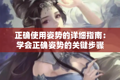 正確使用姿勢(shì)的詳細(xì)指南：學(xué)會(huì)正確姿勢(shì)的關(guān)鍵步驟
