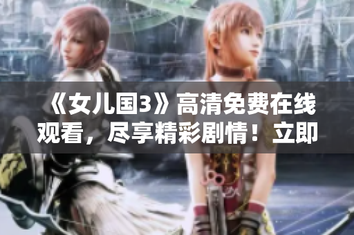《女兒國3》高清免費(fèi)在線觀看，盡享精彩劇情！立即觀賞最新力作！
