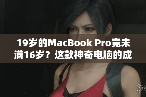 19歲的MacBook Pro竟未滿16歲？這款神奇電腦的成就令人驚嘆