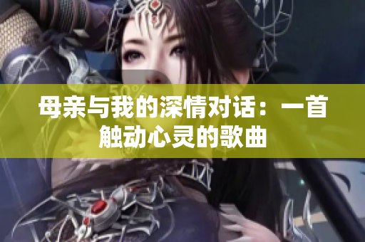 母親與我的深情對話：一首觸動心靈的歌曲