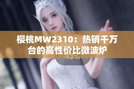 櫻桃MW2310：熱銷千萬(wàn)臺(tái)的高性價(jià)比微波爐