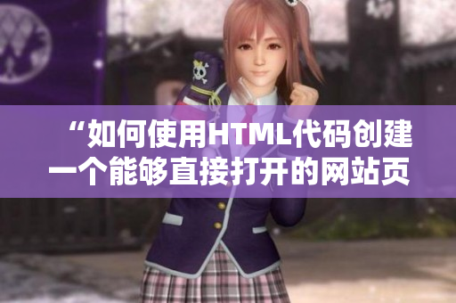 “如何使用HTML代碼創(chuàng)建一個能夠直接打開的網(wǎng)站頁面”