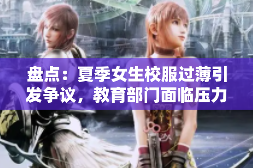盤點：夏季女生校服過薄引發(fā)爭議，教育部門面臨壓力