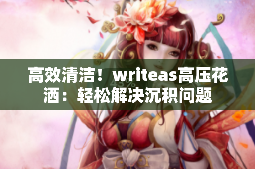 高效清潔！writeas高壓花灑：輕松解決沉積問(wèn)題