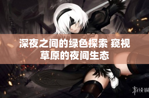 深夜之間的綠色探索 窺視草原的夜間生態(tài)