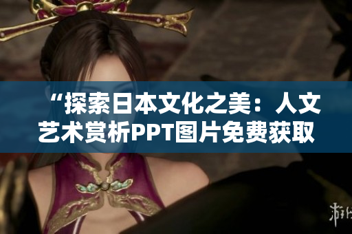 “探索日本文化之美：人文藝術(shù)賞析PPT圖片免費獲取”