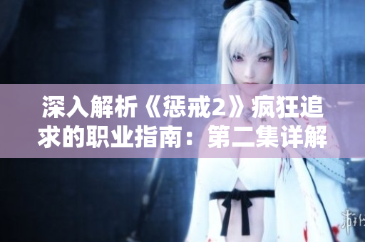 深入解析《懲戒2》瘋狂追求的職業(yè)指南：第二集詳解