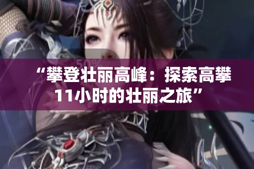 “攀登壯麗高峰：探索高攀11小時(shí)的壯麗之旅”