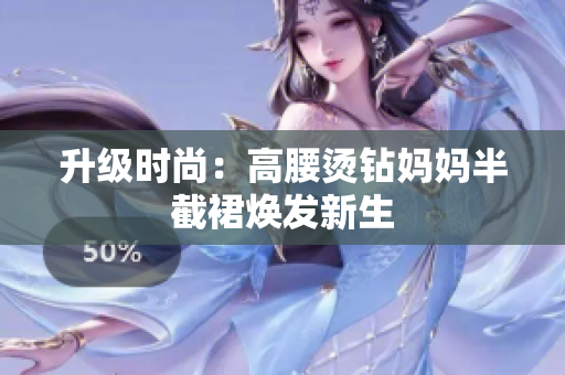 升級時尚：高腰燙鉆媽媽半截裙煥發(fā)新生