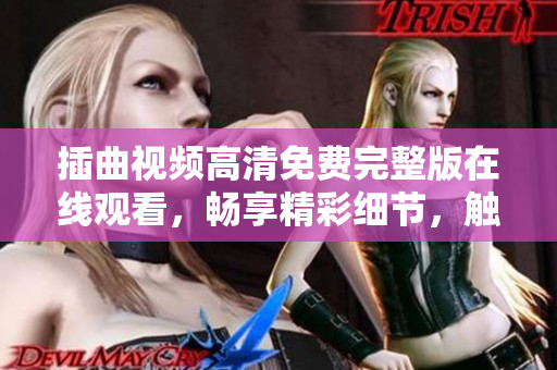 插曲視頻高清免費(fèi)完整版在線觀看，暢享精彩細(xì)節(jié)，觸手可及