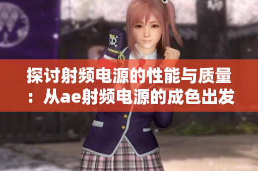 探討射頻電源的性能與質(zhì)量：從ae射頻電源的成色出發(fā)