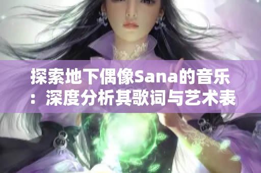 探索地下偶像Sana的音樂：深度分析其歌詞與藝術(shù)表達
