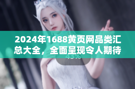 2024年1688黃頁網(wǎng)品類匯總大全，全面呈現(xiàn)令人期待的行業(yè)優(yōu)質(zhì)產(chǎn)品列表