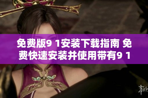 免費版9 1安裝下載指南 免費快速安裝并使用帶有9 1免費版功能的方法