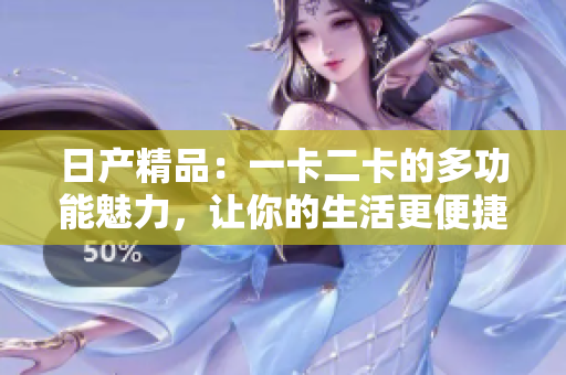 日產(chǎn)精品：一卡二卡的多功能魅力，讓你的生活更便捷和豐富