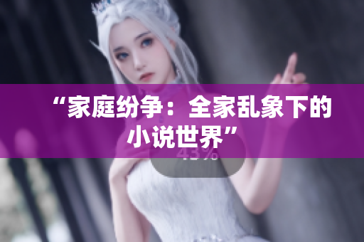 “家庭紛爭：全家亂象下的小說世界”