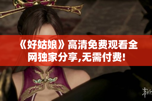 《好姑娘》高清免費觀看全網(wǎng)獨家分享,無需付費!