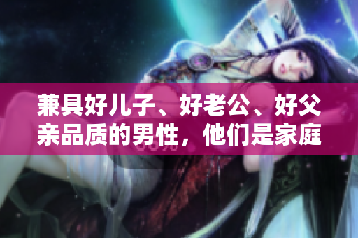 兼具好兒子、好老公、好父親品質(zhì)的男性，他們是家庭的支柱與典范