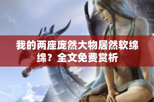 我的兩座龐然大物居然軟綿綿？全文免費賞析