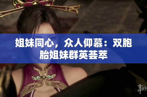 姐妹同心，眾人仰慕：雙胞胎姐妹群英薈萃