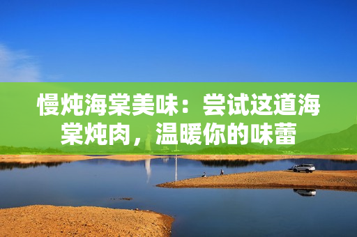 慢燉海棠美味：嘗試這道海棠燉肉，溫暖你的味蕾