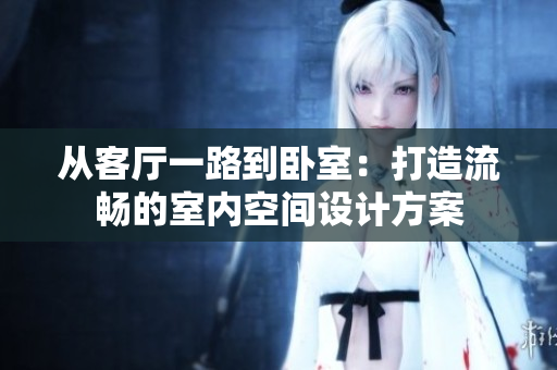 從客廳一路到臥室：打造流暢的室內(nèi)空間設(shè)計方案