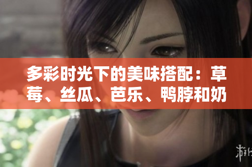 多彩時光下的美味搭配：草莓、絲瓜、芭樂、鴨脖和奶茶的誘人元素
