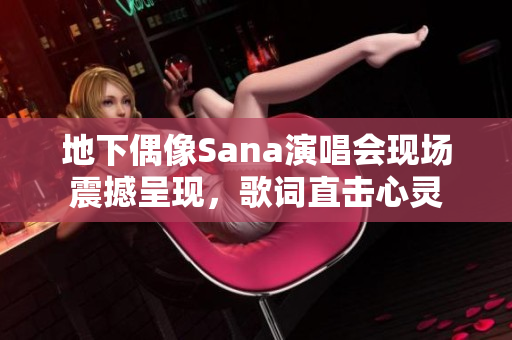 地下偶像Sana演唱會現(xiàn)場震撼呈現(xiàn)，歌詞直擊心靈