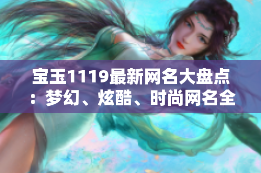 寶玉1119最新網名大盤點：夢幻、炫酷、時尚網名全揭秘