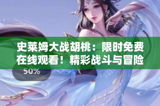 史萊姆大戰(zhàn)胡桃：限時免費在線觀看！精彩戰(zhàn)斗與冒險等你來體驗！
