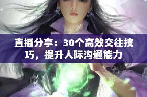 直播分享：30個高效交往技巧，提升人際溝通能力