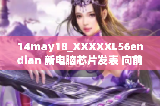 14may18_XXXXXL56endian 新電腦芯片發(fā)表 向前兼容大尺寸數(shù)據(jù)