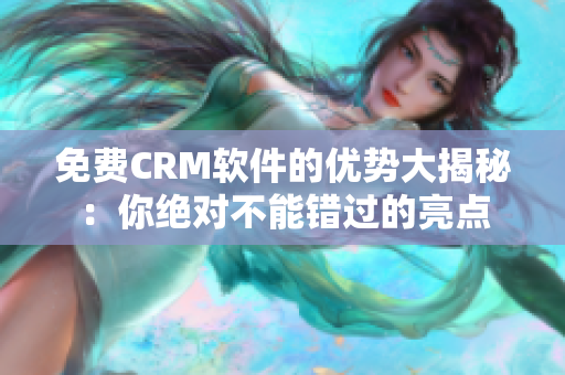 免費(fèi)CRM軟件的優(yōu)勢(shì)大揭秘：你絕對(duì)不能錯(cuò)過(guò)的亮點(diǎn)