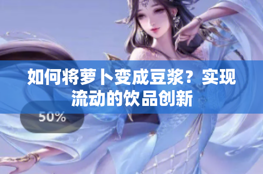 如何將蘿卜變成豆?jié){？實(shí)現(xiàn)流動(dòng)的飲品創(chuàng)新