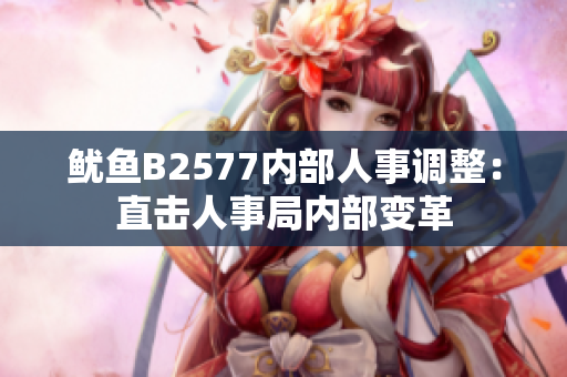 魷魚B2577內部人事調整：直擊人事局內部變革