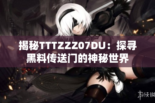 揭秘TTTZZZ07DU：探尋黑料傳送門的神秘世界