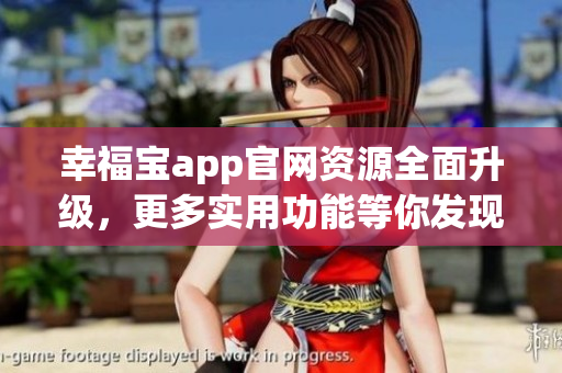 幸福寶app官網(wǎng)資源全面升級，更多實用功能等你發(fā)現(xiàn)