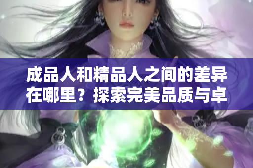 成品人和精品人之間的差異在哪里？探索完美品質與卓越品格之間的細微差距