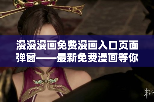 漫漫漫畫(huà)免費(fèi)漫畫(huà)入口頁(yè)面彈窗——最新免費(fèi)漫畫(huà)等你來(lái)看 