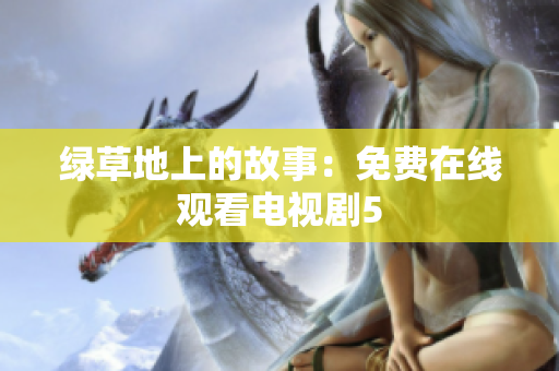 綠草地上的故事：免費(fèi)在線觀看電視劇5