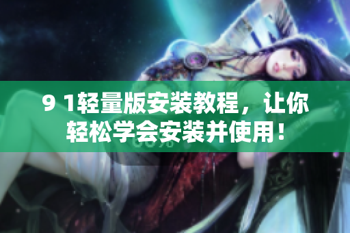 9 1輕量版安裝教程，讓你輕松學(xué)會安裝并使用！