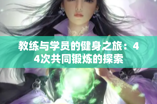 教練與學(xué)員的健身之旅：44次共同鍛煉的探索