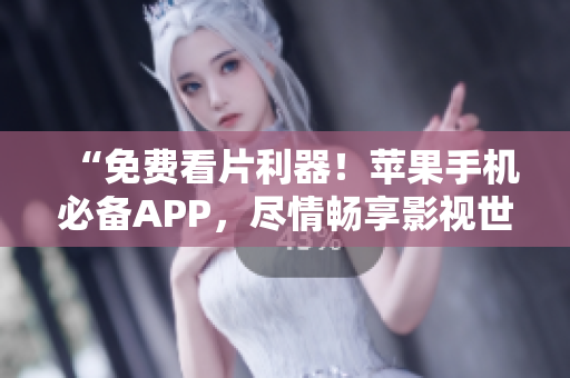 “免費(fèi)看片利器！蘋果手機(jī)必備APP，盡情暢享影視世界！”