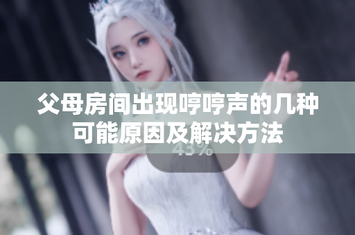 父母房間出現(xiàn)哼哼聲的幾種可能原因及解決方法