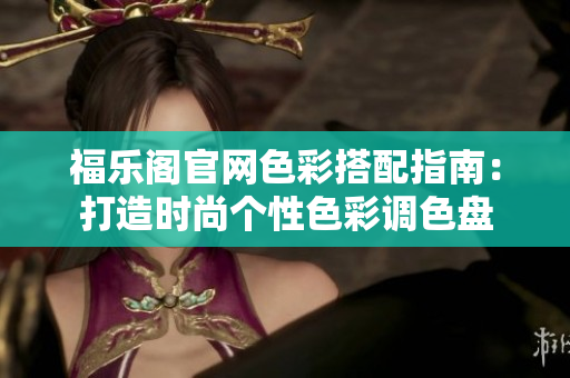 福樂閣官網(wǎng)色彩搭配指南：打造時尚個性色彩調(diào)色盤