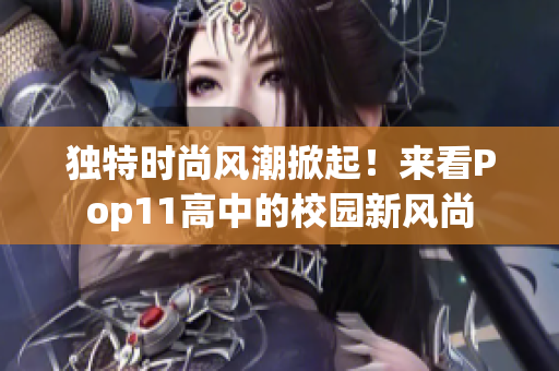 獨(dú)特時尚風(fēng)潮掀起！來看Pop11高中的校園新風(fēng)尚