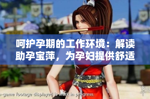 呵護(hù)孕期的工作環(huán)境：解讀助孕寶萍，為孕婦提供舒適辦公室體驗